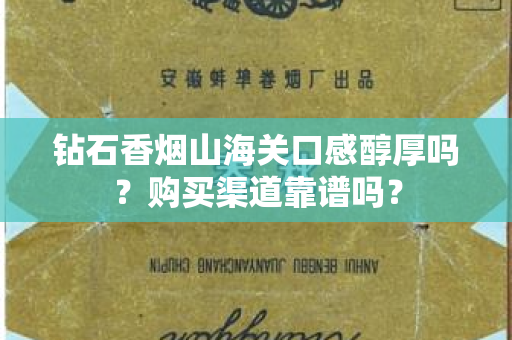 钻石香烟山海关口感醇厚吗？购买渠道靠谱吗？